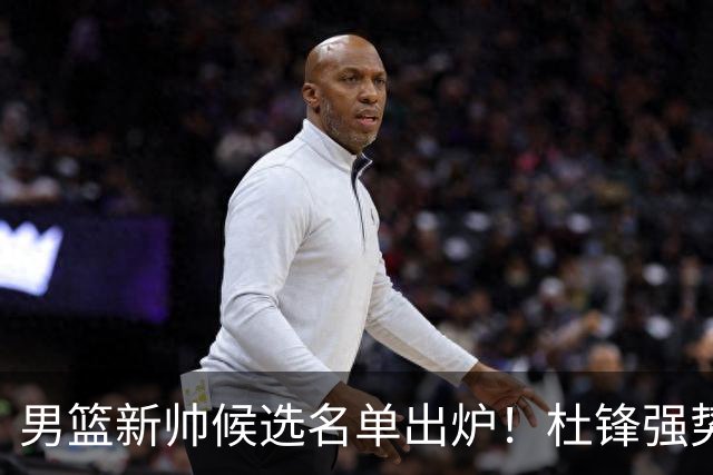 男篮新帅候选名单出炉！杜锋强势领跑，杨鸣大黑马，李春江可惜了