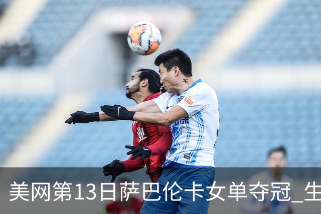 美网第13日萨巴伦卡女单夺冠 生涯大满贯第三冠